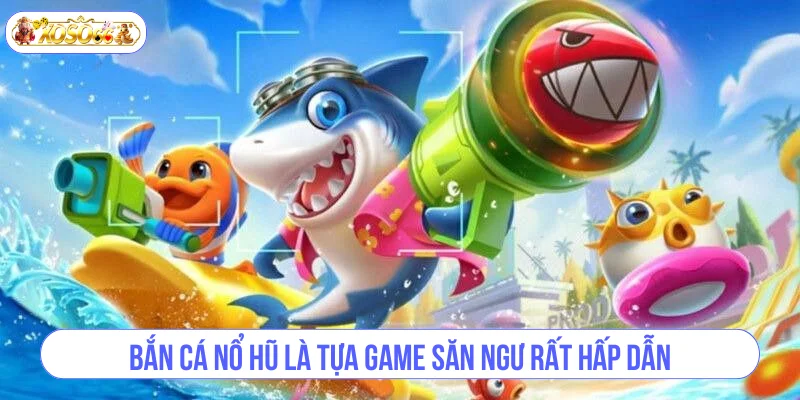 Bắn Cá Nổ Hũ là tựa game săn ngư rất hấp dẫn.