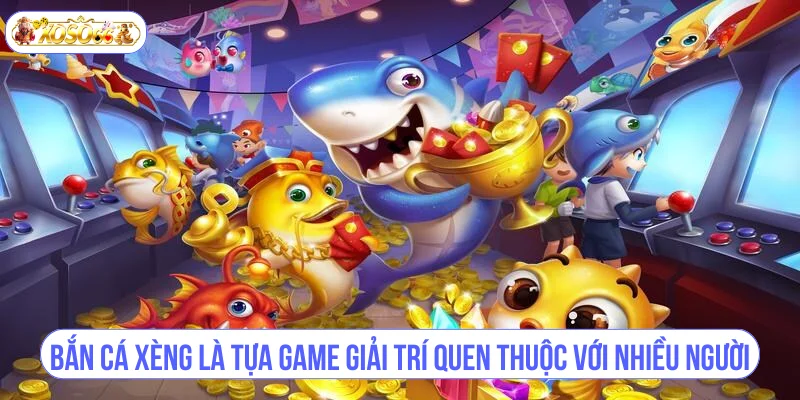 Bắn cá xèng là tựa game giải trí quen thuộc với nhiều người.