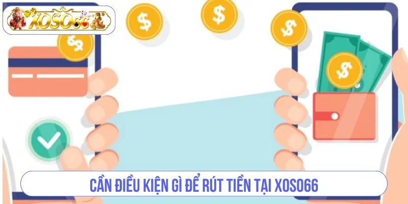 Các điều kiện cần biết để quy trình rút tiền XOSO66 được thành công. 
