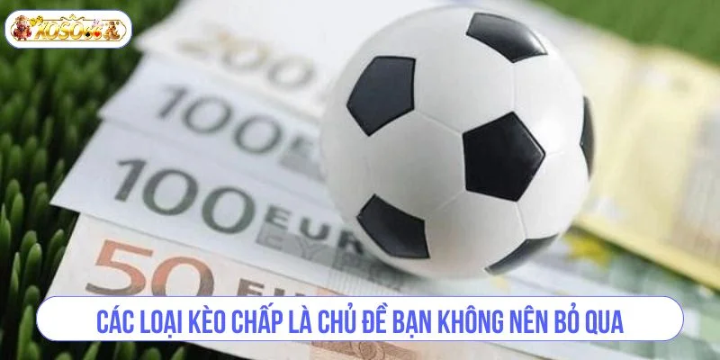 Các loại kèo chấp là chủ đề bạn không nên bỏ qua.