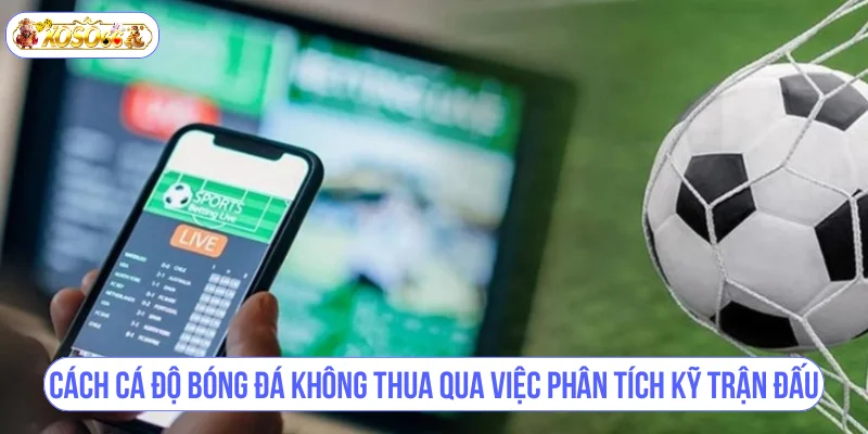 Cách cá độ bóng đá không thua qua việc phân tích kỹ trận đấu.