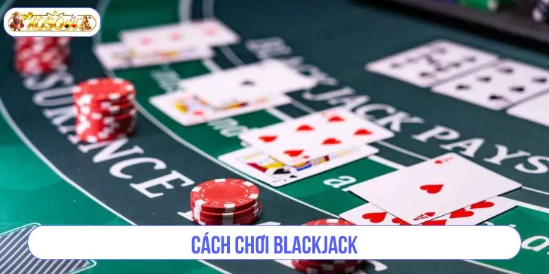 Cách Chơi Blackjack Chuẩn Mực Cho Tân Thủ Tại XOSO66