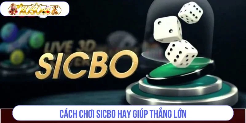 Cách Chơi Sicbo – Chia Sẻ Mẹo Chơi Dễ Thắng Lớn Cho Bạn