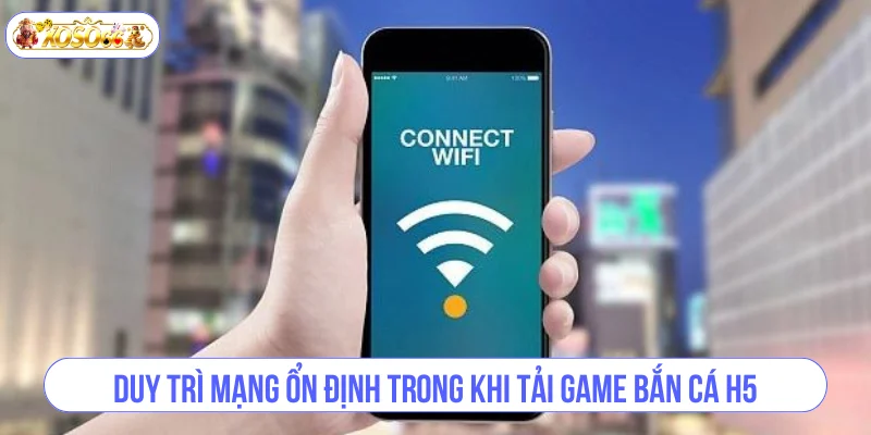 Duy trì mạng ổn định trong khi tải game bắn cá H5.
