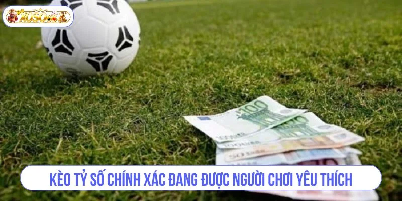 Kèo tỷ số chính xác đang được người chơi yêu thích hàng đầu.