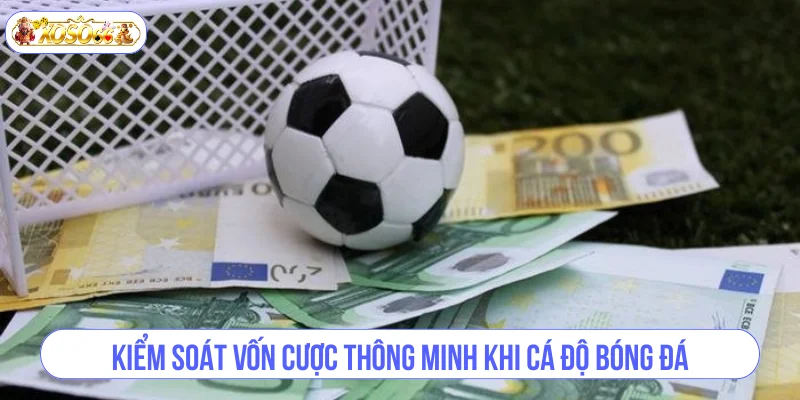 Kiểm soát vốn cược thông minh khi cá độ bóng đá.