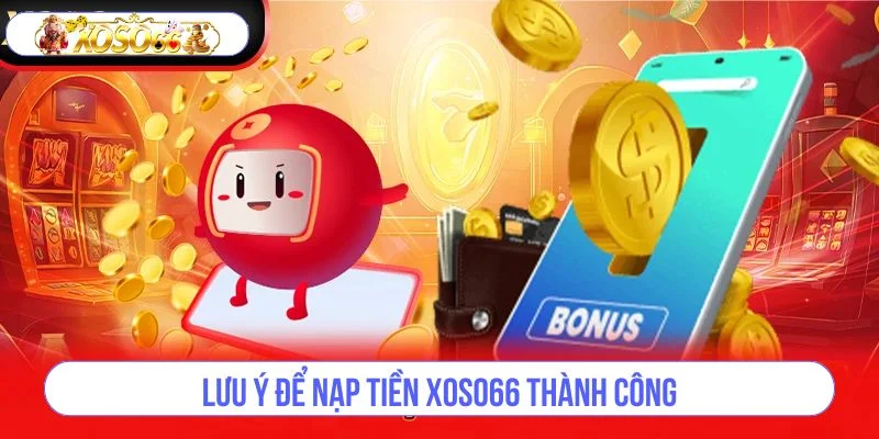 Lưu ý những điều quan trọng để giao dịch nạp tiền được thành công. 