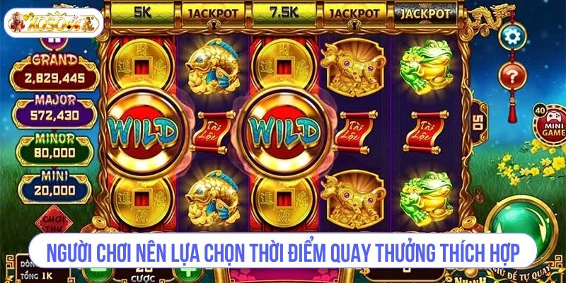 Người chơi nên lựa chọn thời điểm quay thưởng thích hợp.