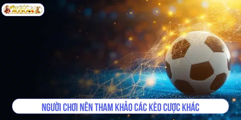 Người chơi nên tham khảo các kèo cược khác trong trận bóng.